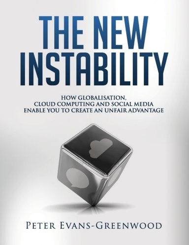 The New Instability: How Globalisation, Cloud Computing and Social Media Enable You to Create an Unfair Advantage