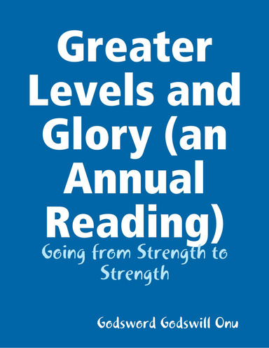 Greater Levels and Glory (an Annual Reading): Going from Strength to Strength