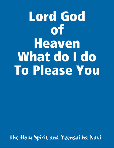 Lord God of Heaven What do I do To Please You