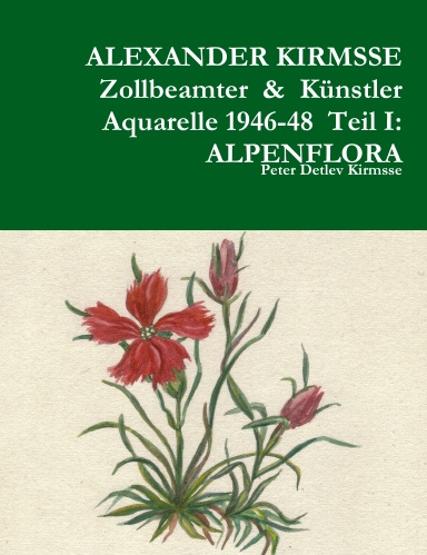 ALEXANDER KIRMSSE  Zollbeamter  &  Künstler  Aquarelle 1946-48  Teil I:  ALPENFLORA