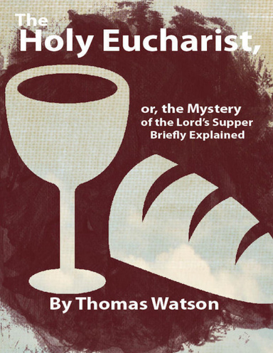 The Holy Eucharist, or, the Mystery of the Lord’s Supper Briefly Explained