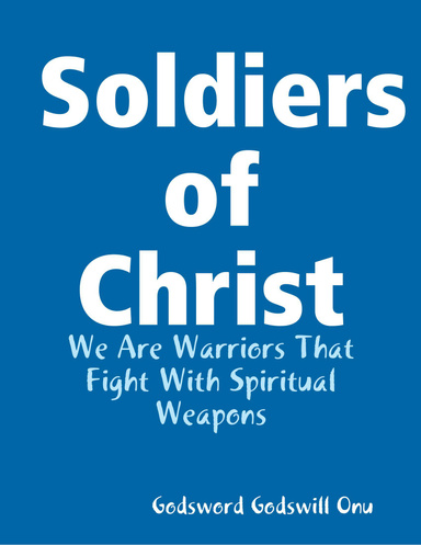 Soldiers of Christ: We Are Warriors That Fight With Spiritual Weapons
