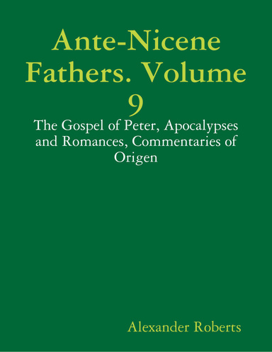 Ante-Nicene Fathers. Volume 9: The Gospel of Peter, Apocalypses and Romances, Commentaries of Origen