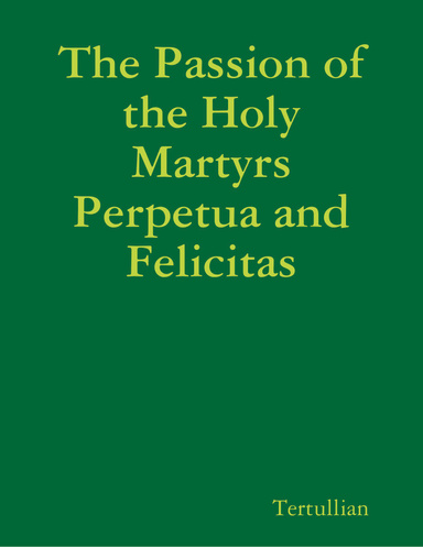 The Passion of the Holy Martyrs Perpetua and Felicitas