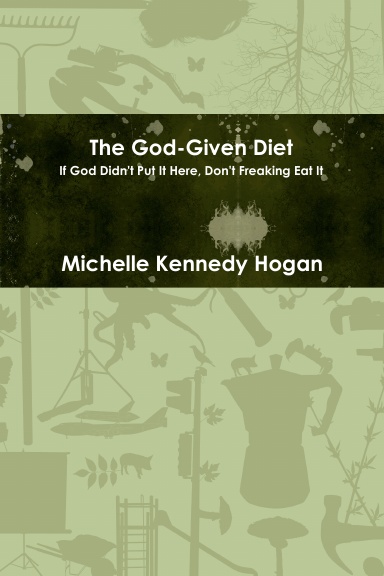 The God-Given Diet: If God Didn't Put It Here, Don't Freaking Eat It