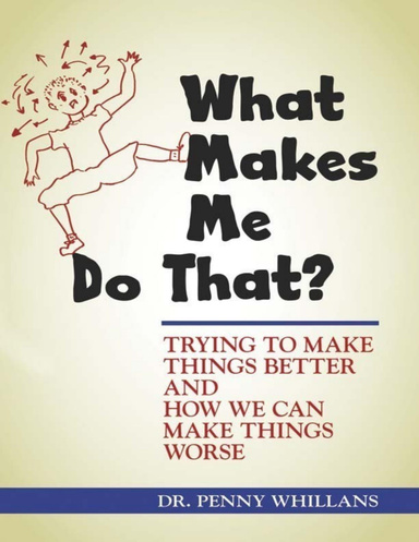 What Makes MeWhat Makes Me Do That?: Trying to Make Things Better & How We Can Make Things Worse Do That?-Trying to Make Things Better & How We Can Make Things Worse