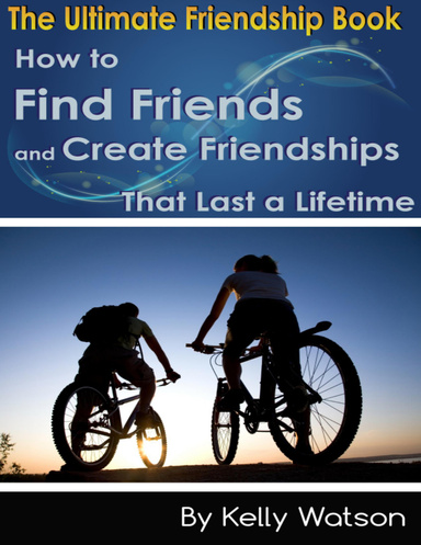 The Ultimate Friendship Book: How to Find Friends and Create Friendships That Last a Lifetime