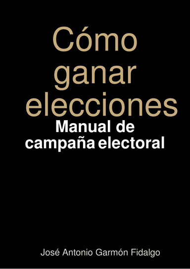 Cómo ganar elecciones - Manual de campaña electoral