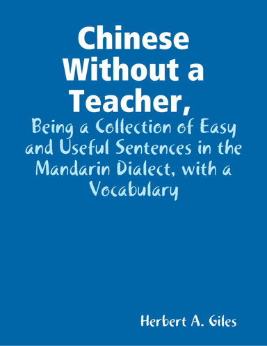 Chinese Without a Teacher, Being a Collection of Easy and Useful Sentences in the Mandarin Dialect, with a Vocabulary