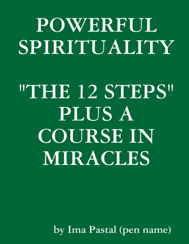 POWERFUL SPIRITUALITY: "THE 12 STEPS" PLUS A COURSE IN MIRACLES