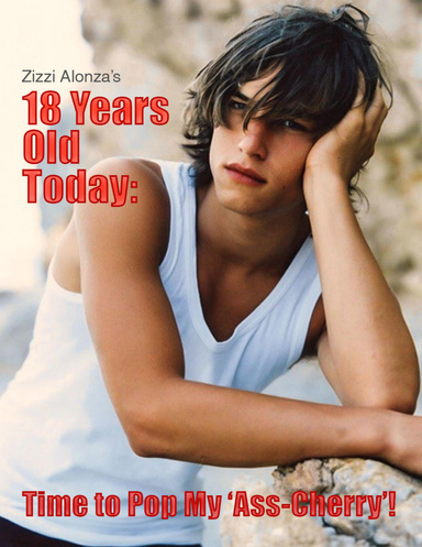 18 Years Old Today:  Time to Pop My ‘Ass-Cherry’!