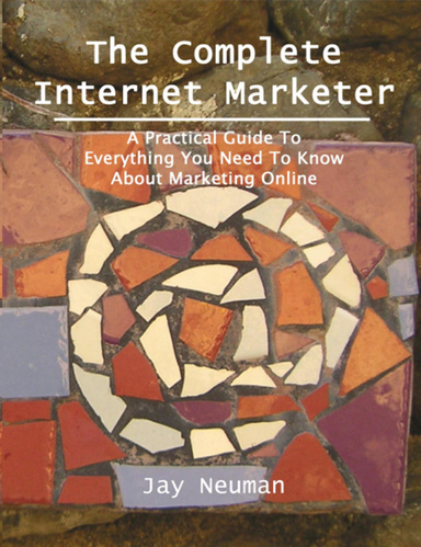 The Complete Internet Marketer - A Practical Guide To Everything You Need To Know About Marketing Online