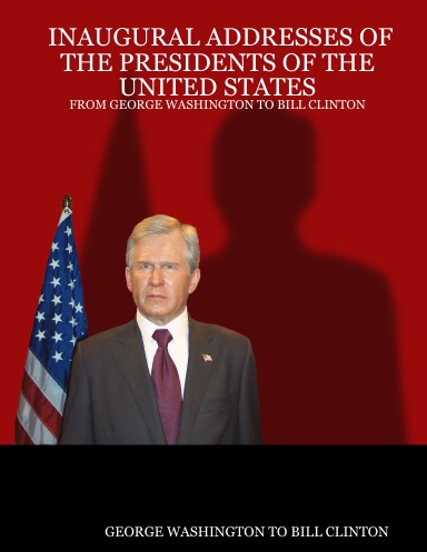 INAUGURAL ADDRESSES OF THE PRESIDENTS OF THE UNITED STATES : FROM GEORGE WASHINGTON TO BILL CLINTON