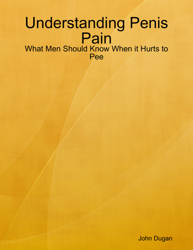 Understanding Penis Pain - What Men Should Know When it Hurts to Pee