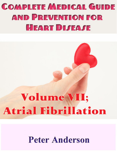 Complete Medical Guide and Prevention for Heart Disease: Volume VII; Atrial Fibrillation