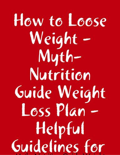 How to Loose Weight - Myth- Nutrition Guide Weight Loss Plan -  Helpful Guidelines for Successful Weight Loss