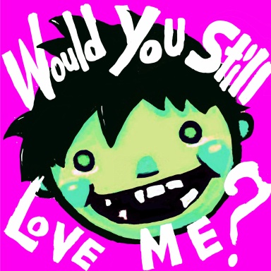 Would You Still Love Me?