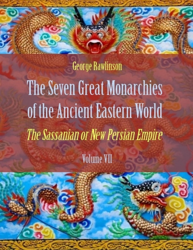 The Seven Great Monarchies of the Ancient Eastern World : The Sassanian or New Persian Empire, Volume VII (Illustrated)