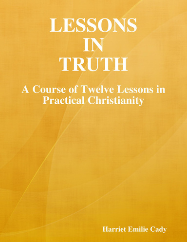 Lessons in Truth: A Course of Twelve Lessons in Practical Christianity