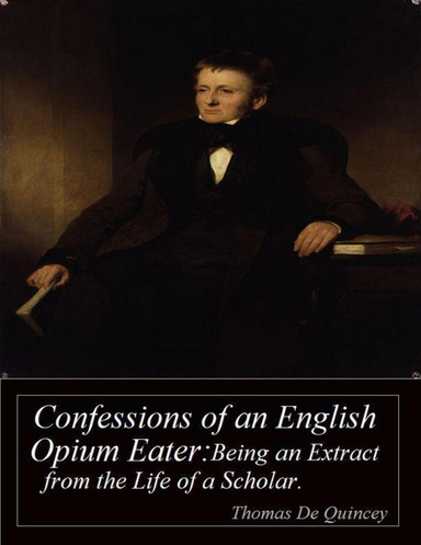 Confessions of an English Opium Eater: Being an Extract from the Life of a Scholar