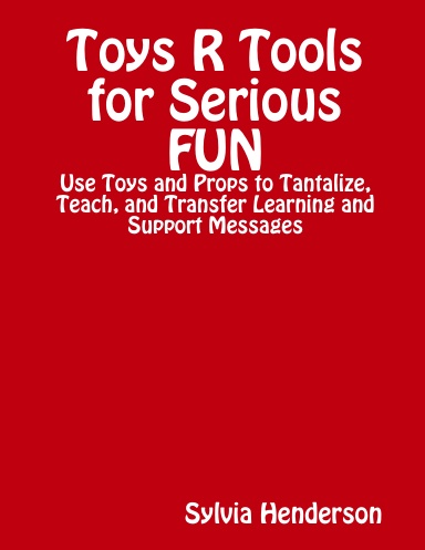 Toys R Tools for Serious FUN: Use Toys and Props to Tantalize, Teach, and Transfer Learning and Support Messages
