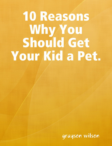 10 Reasons Why You Should Get Your Kid a Pet.