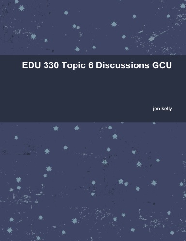 EDU 330 Topic 6 Discussions GCU