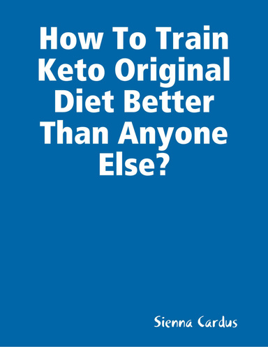 How To Train Keto Original Diet Better Than Anyone Else?