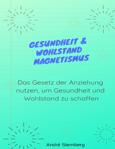 Gesundheit & Wohlstand Magnetismus: Das Gesetz der Anziehung nutzen, um Gesundheit und Wohlstand zu schaffen