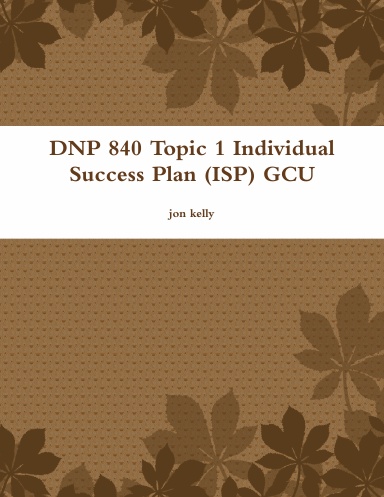 DNP 840 Topic 1 Individual Success Plan (ISP) GCU