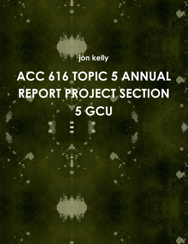 ACC 616 TOPIC 5 ANNUAL REPORT PROJECT SECTION 5 GCU