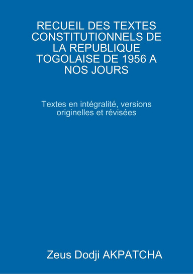 RECUEIL DES TEXTES CONSTITUTIONNELS DE LA REPUBLIQUE TOGOLAISE DE 1956 A NOS JOURS