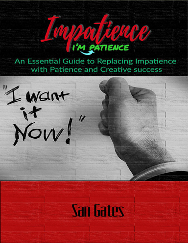 Impatience... I'm Patience - An Essential Guide to Replacing Impatience With Patience and Creative Success