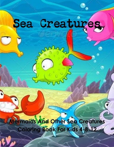 Sea Creatures:Mermaids And Other Sea Creatures Coloring Book For Kids 4-8-12