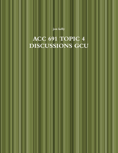 ACC 691 TOPIC 4 DISCUSSIONS GCU