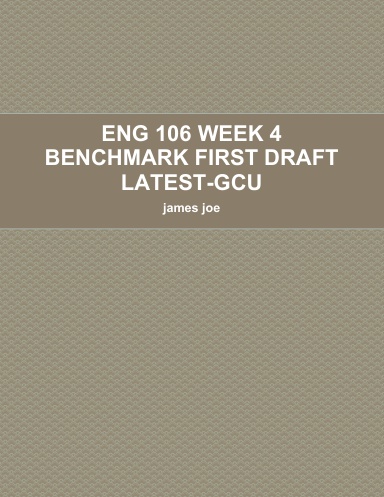 ENG 106 WEEK 4 BENCHMARK FIRST DRAFT LATEST-GCU