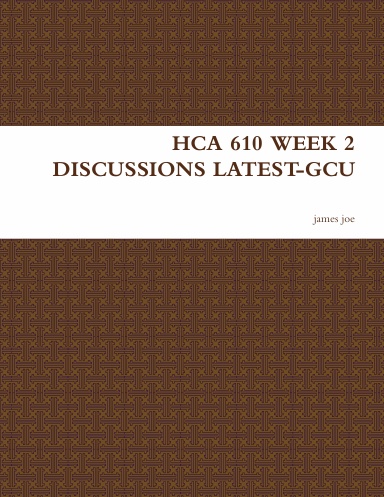 HCA 610 WEEK 2 DISCUSSIONS LATEST-GCU