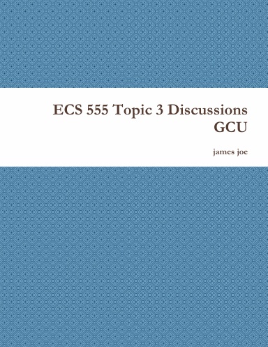 ECS 555 Topic 3 Discussions GCU