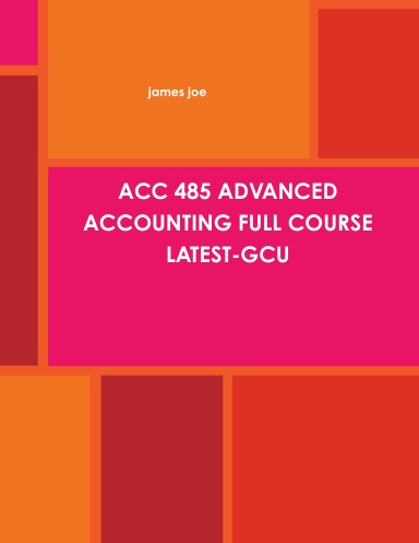 ACC 485 ADVANCED ACCOUNTING FULL COURSE LATEST-GCU