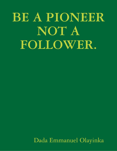 BE A PIONEER NOT A FOLLOWER.
