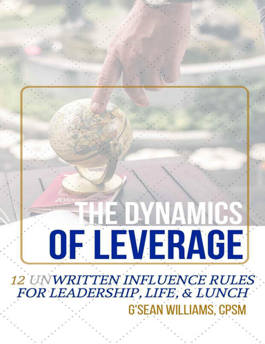 The Dynamics of Leverage: 12 Unwritten Influence Rules for Leadership, Life, & Lunch