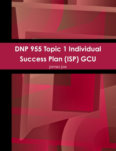 DNP 955 Topic 1 Individual Success Plan (ISP) GCU