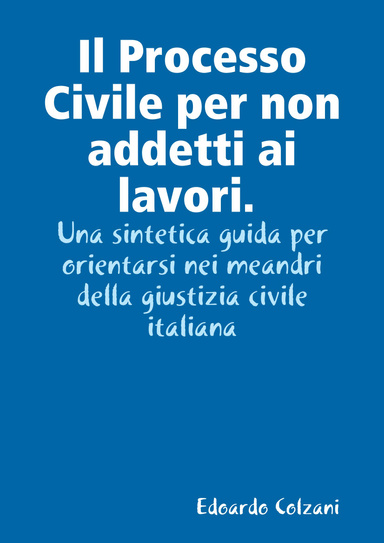 Il Processo Civile per non addetti ai lavori. Una sintetica guida per orientarsi nei meandri della giustizia civile italiana