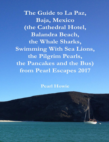 The Guide to La Paz, Baja, Mexico (the Cathedral Hotel, Balandra Beach, the Whale Sharks, Swimming With Sea Lions, the Pilgrim Pearls, the Pancakes and the Bus) from Pearl Escapes 2017