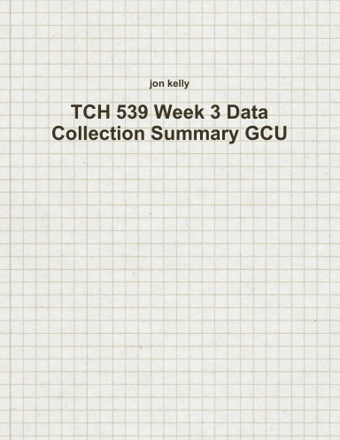 TCH 539 Week 3 Data Collection Summary GCU