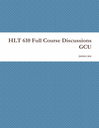 HLT 610 Full Course Discussions GCU