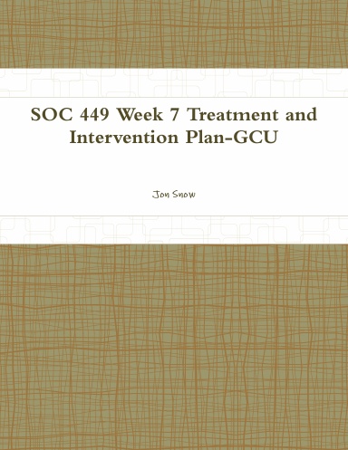 SOC 449 Week 7 Treatment and Intervention Plan-GCU