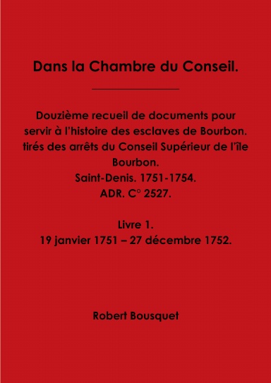 Dans la Chambre du Conseil. Douzième recueil. Arrêts du Conseil Supérieur de Bourbon. Livre 1. 1751-1752.
