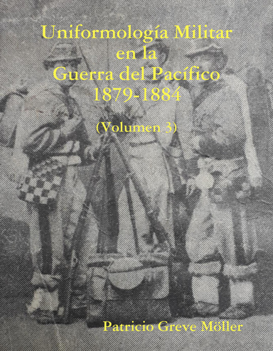 Uniformología Militar en la Guerra del Pacífico 1879-1884 (Volumen 3)
