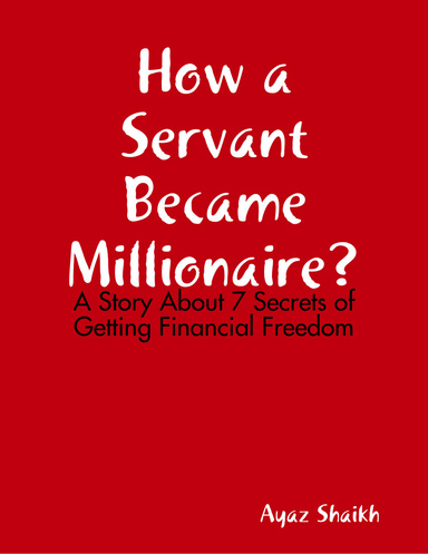 How a Servant Became Millionaire:  A Story About 7 Secrets of Getting Financial Freedom